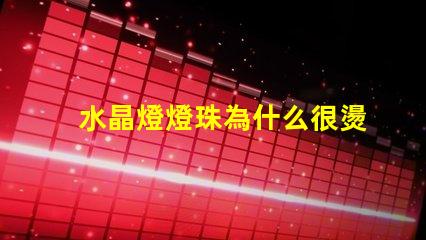 水晶燈燈珠為什么很燙 水晶燈燈珠怎么換